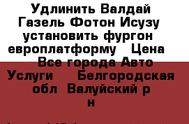 Удлинить Валдай Газель Фотон Исузу  установить фургон, европлатформу › Цена ­ 1 - Все города Авто » Услуги   . Белгородская обл.,Валуйский р-н